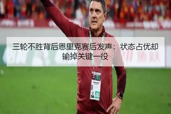三轮不胜背后恩里克赛后发声:状态占优却输掉关键一役