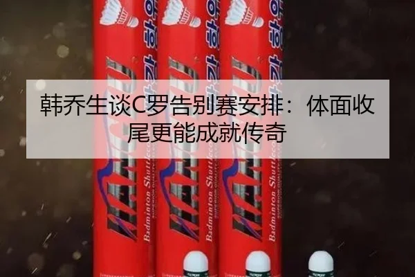 韩乔生谈C罗告别赛安排：体面收尾更能成就传奇 | AYXSPORTS